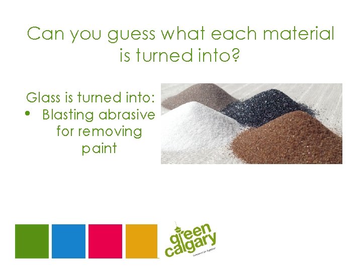 Can you guess what each material is turned into? Glass is turned into: •