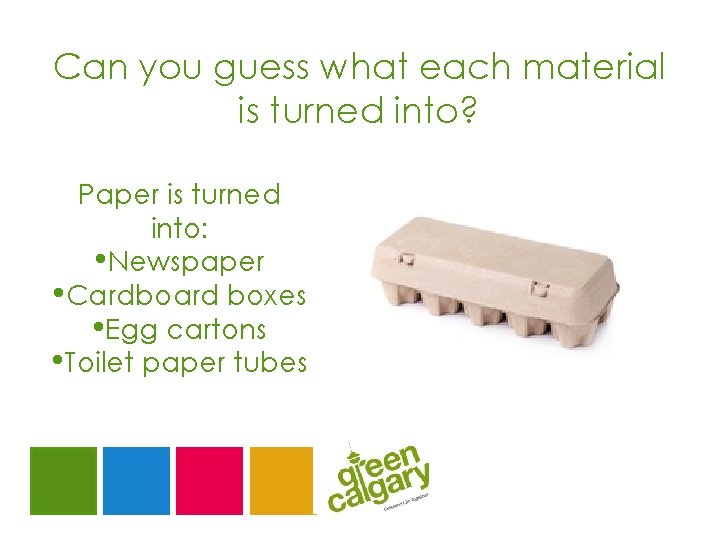 Can you guess what each material is turned into? Paper is turned into: •