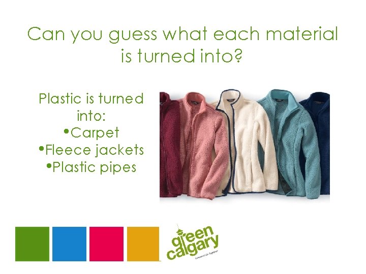 Can you guess what each material is turned into? Plastic is turned into: •