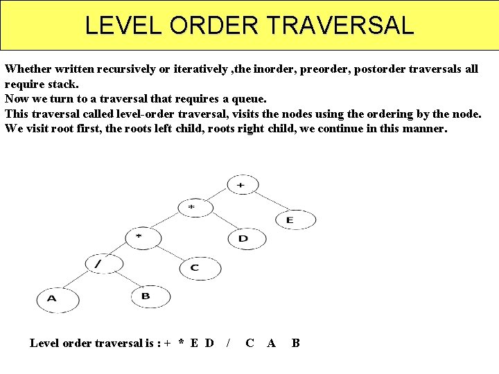 LEVEL ORDER TRAVERSAL Whether written recursively or iteratively , the inorder, preorder, postorder traversals