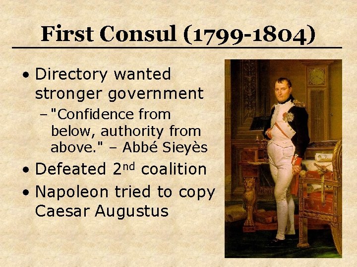 First Consul (1799 -1804) • Directory wanted stronger government – "Confidence from below, authority