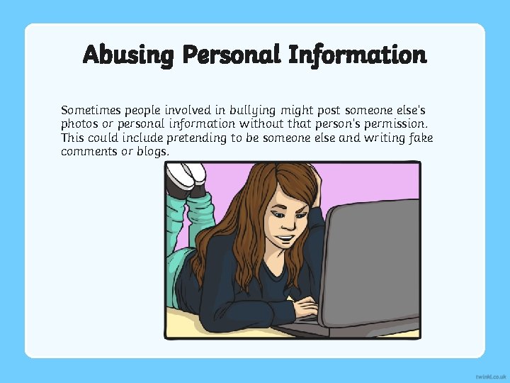 Abusing Personal Information Sometimes people involved in bullying might post someone else’s photos or