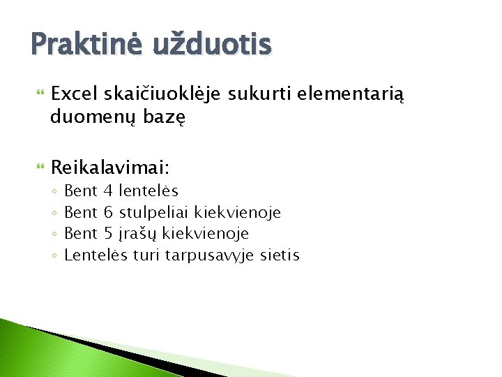 Praktinė užduotis Excel skaičiuoklėje sukurti elementarią duomenų bazę Reikalavimai: ◦ ◦ Bent 4 lentelės