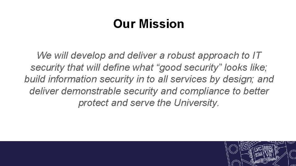 Our Mission We will develop and deliver a robust approach to IT security that