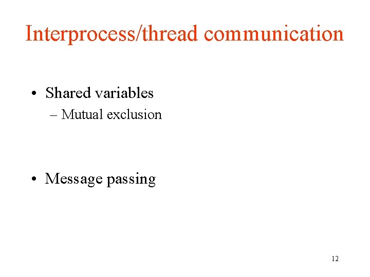 Interprocess/thread communication • Shared variables – Mutual exclusion • Message passing 12 