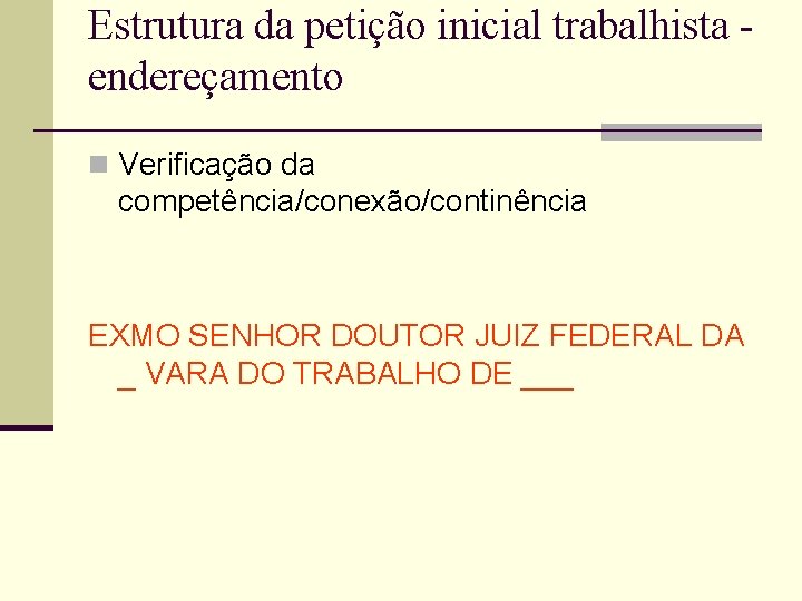 Estrutura da petição inicial trabalhista endereçamento n Verificação da competência/conexão/continência EXMO SENHOR DOUTOR JUIZ