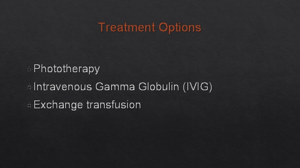 Treatment Options Phototherapy Intravenous Exchange Gamma Globulin (IVIG) transfusion 
