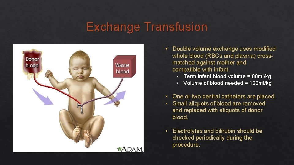 Exchange Transfusion • Double volume exchange uses modified whole blood (RBCs and plasma) crossmatched