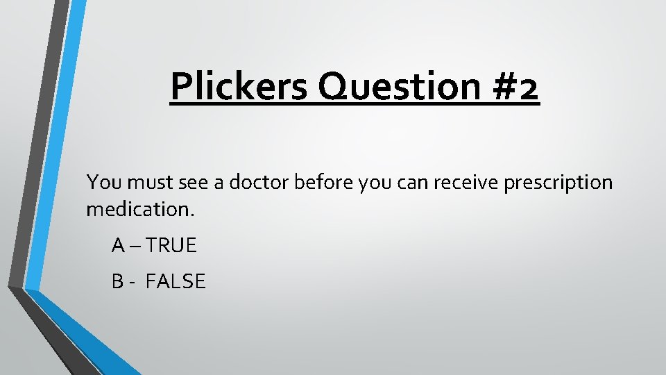 Plickers Question #2 You must see a doctor before you can receive prescription medication.