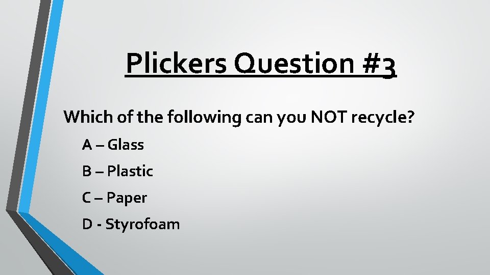 Plickers Question #3 Which of the following can you NOT recycle? A – Glass