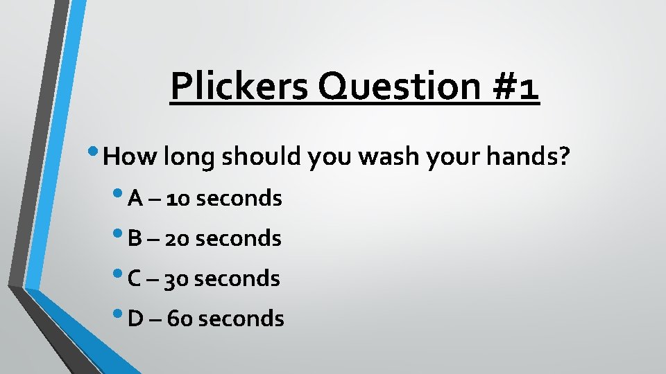 Plickers Question #1 • How long should you wash your hands? • A –