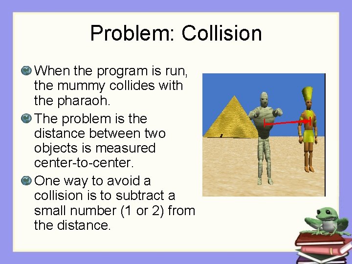 Problem: Collision When the program is run, the mummy collides with the pharaoh. The