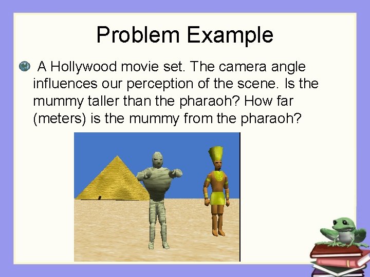 Problem Example A Hollywood movie set. The camera angle influences our perception of the