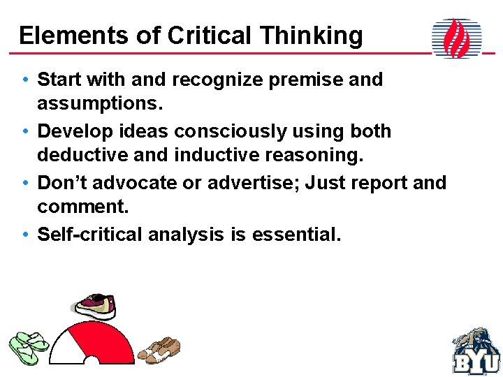 Elements of Critical Thinking • Start with and recognize premise and assumptions. • Develop