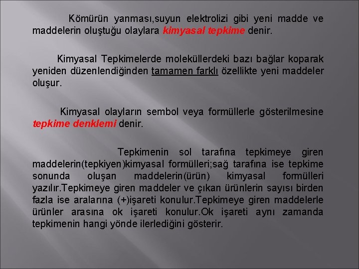 Kömürün yanması, suyun elektrolizi gibi yeni madde ve maddelerin oluştuğu olaylara kimyasal tepkime denir.