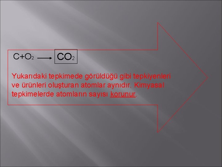 C+O 2 CO 2 Yukarıdaki tepkimede görüldüğü gibi tepkiyenleri ve ürünleri oluşturan atomlar aynıdır.