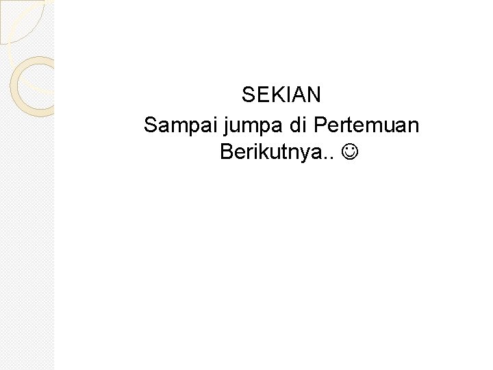 SEKIAN Sampai jumpa di Pertemuan Berikutnya. . 