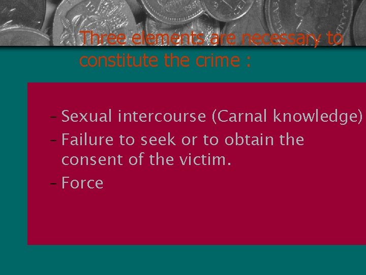 Three elements are necessary to constitute the crime : – Sexual intercourse (Carnal knowledge)