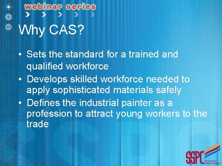 Why CAS? • Sets the standard for a trained and qualified workforce • Develops