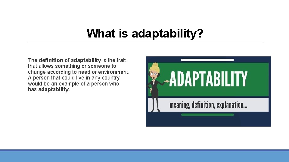 What is adaptability? The definition of adaptability is the trait that allows something or