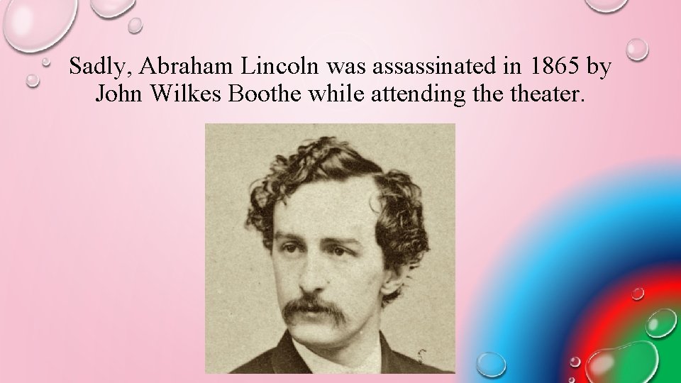 Sadly, Abraham Lincoln was assassinated in 1865 by John Wilkes Boothe while attending theater.