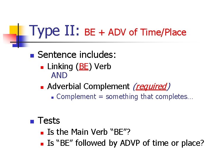 Type II: n Sentence includes: n n Linking (BE) Verb AND Adverbial Complement (required)