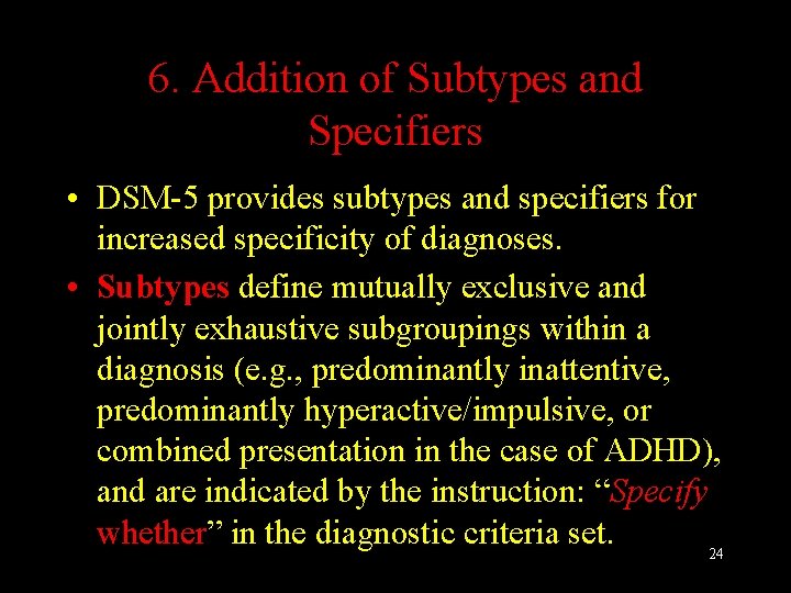6. Addition of Subtypes and Specifiers • DSM-5 provides subtypes and specifiers for increased