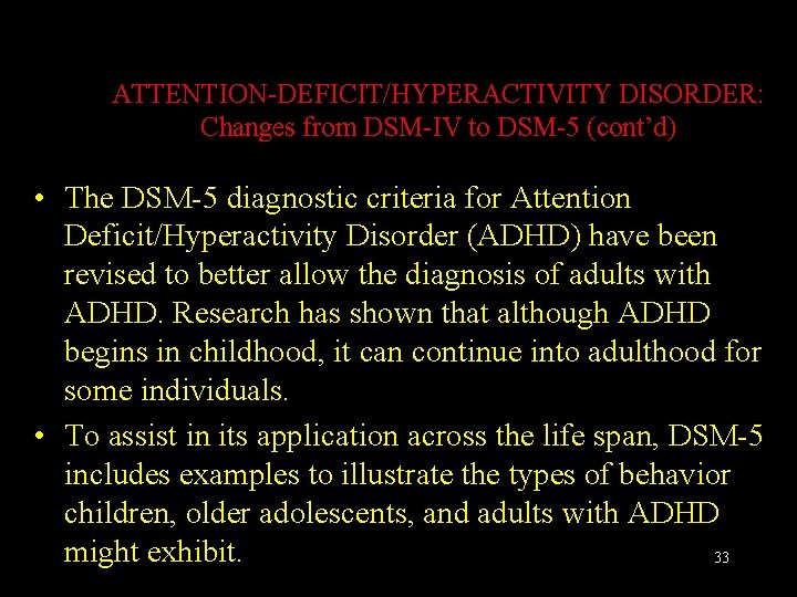 ATTENTION-DEFICIT/HYPERACTIVITY DISORDER: Changes from DSM-IV to DSM-5 (cont’d) • The DSM-5 diagnostic criteria for