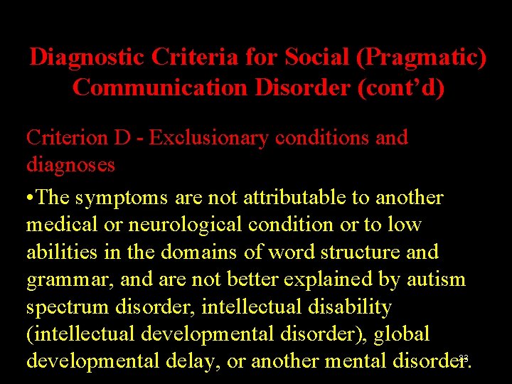 Diagnostic Criteria for Social (Pragmatic) Communication Disorder (cont’d) Criterion D - Exclusionary conditions and