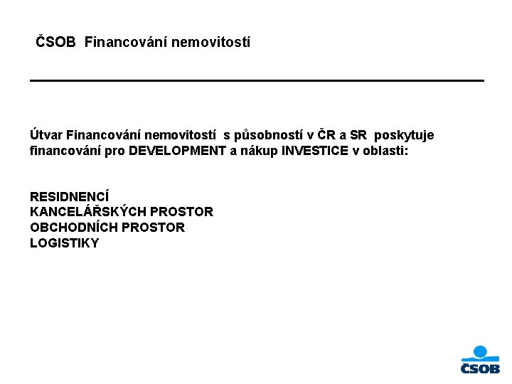 ČSOB Financování nemovitostí Útvar Financování nemovitostí s působností v ČR a SR poskytuje financování