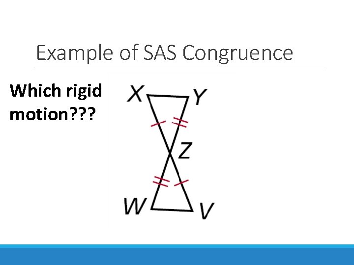 Example of SAS Congruence Which rigid motion? ? ? 