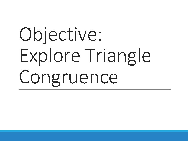 Objective: Explore Triangle Congruence 