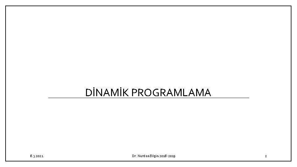 DİNAMİK PROGRAMLAMA 8. 3. 2021 Dr. Nurdan Bilgin 2018 -2019 2 