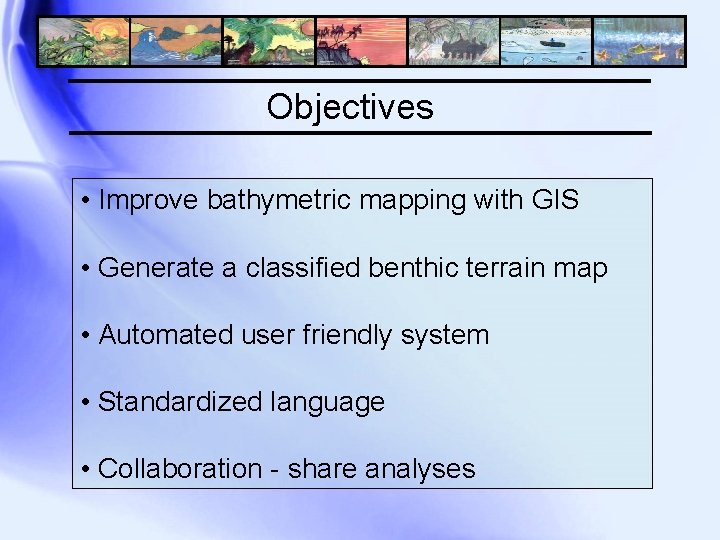 Objectives • Improve bathymetric mapping with GIS • Generate a classified benthic terrain map