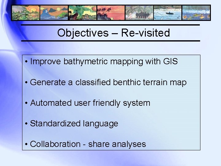 Objectives – Re-visited • Improve bathymetric mapping with GIS • Generate a classified benthic