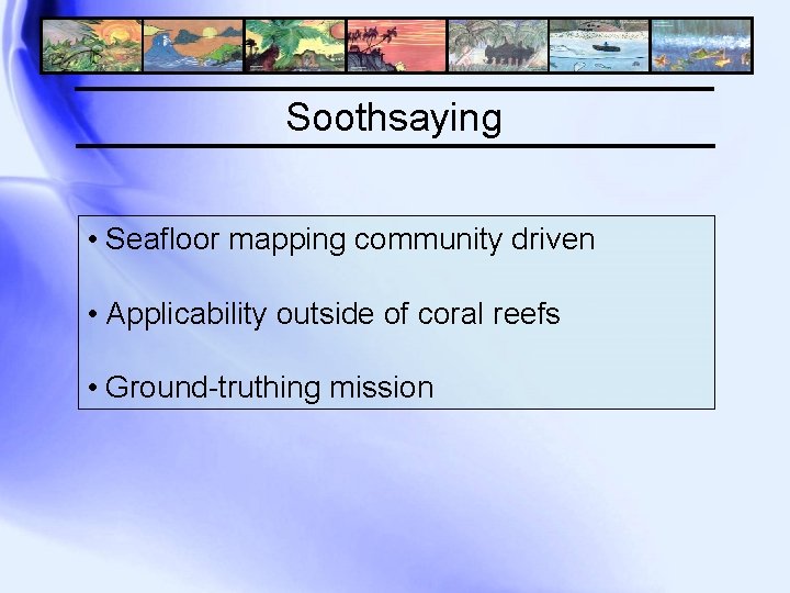 Soothsaying • Seafloor mapping community driven • Applicability outside of coral reefs • Ground-truthing