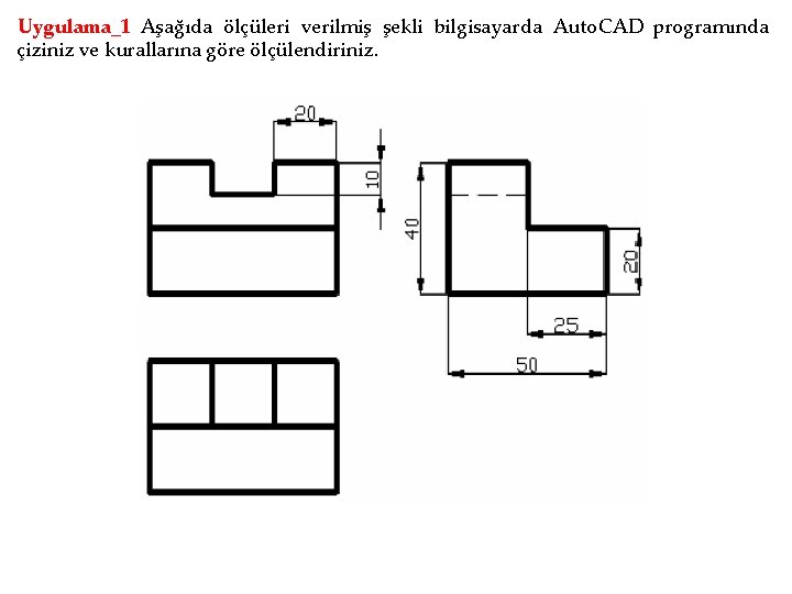 Uygulama_1 Aşağıda ölçüleri verilmiş şekli bilgisayarda Auto. CAD programında çiziniz ve kurallarına göre ölçülendiriniz.