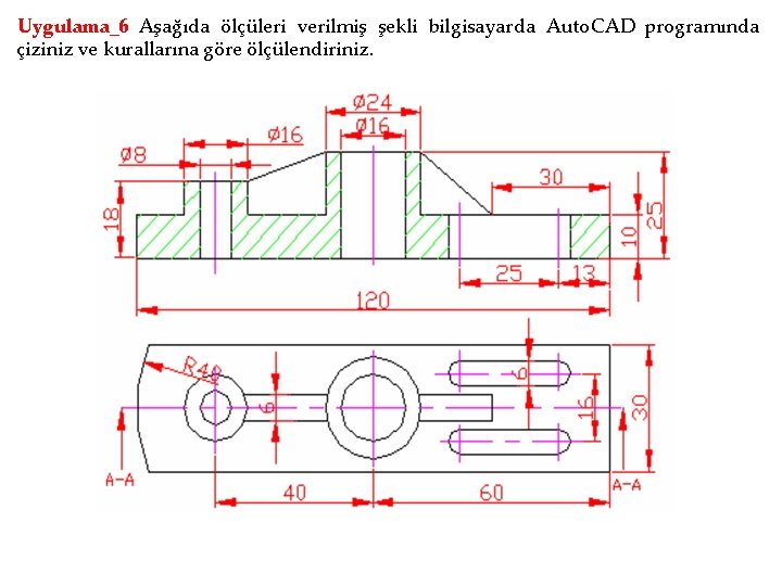 Uygulama_6 Aşağıda ölçüleri verilmiş şekli bilgisayarda Auto. CAD programında çiziniz ve kurallarına göre ölçülendiriniz.