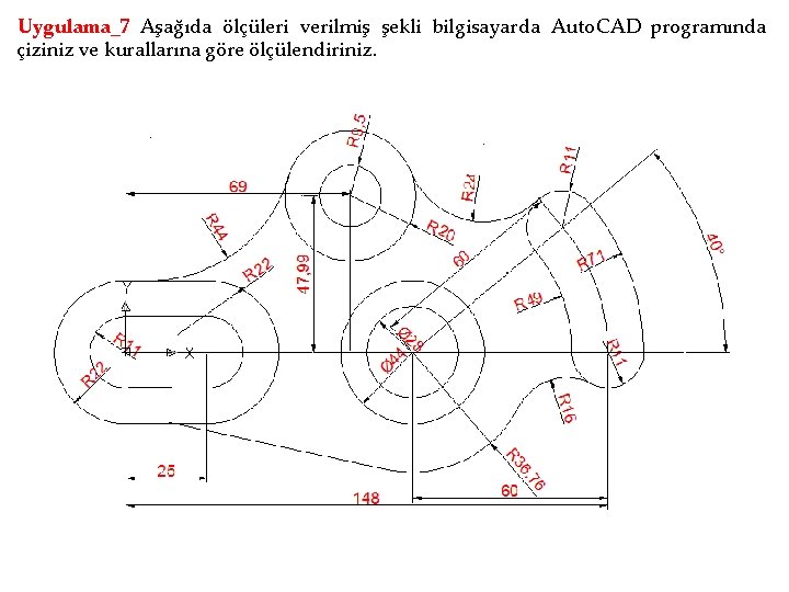 Uygulama_7 Aşağıda ölçüleri verilmiş şekli bilgisayarda Auto. CAD programında çiziniz ve kurallarına göre ölçülendiriniz.
