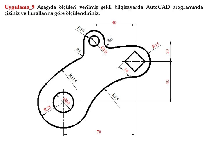 Uygulama_9 Aşağıda ölçüleri verilmiş şekli bilgisayarda Auto. CAD programında çiziniz ve kurallarına göre ölçülendiriniz.
