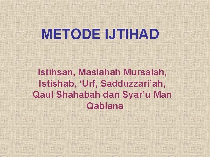 METODE IJTIHAD Istihsan, Maslahah Mursalah, Istishab, ‘Urf, Sadduzzari’ah, Qaul Shahabah dan Syar’u Man Qablana