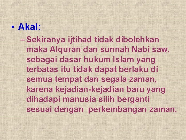  • Akal: – Sekiranya ijtihad tidak dibolehkan maka Alquran dan sunnah Nabi saw.