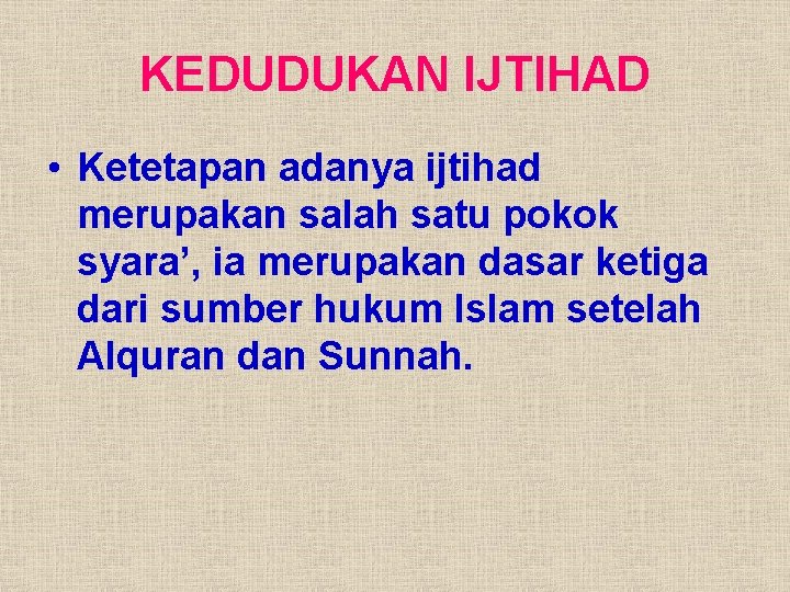 KEDUDUKAN IJTIHAD • Ketetapan adanya ijtihad merupakan salah satu pokok syara’, ia merupakan dasar