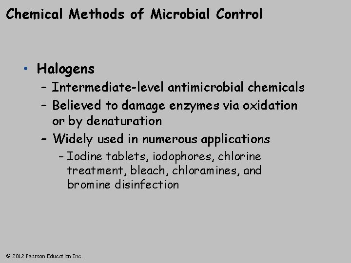 Chemical Methods of Microbial Control • Halogens – Intermediate-level antimicrobial chemicals – Believed to