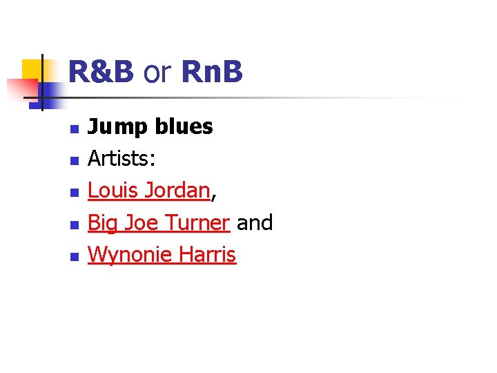 R&B or Rn. B n n n Jump blues Artists: Louis Jordan, Big Joe