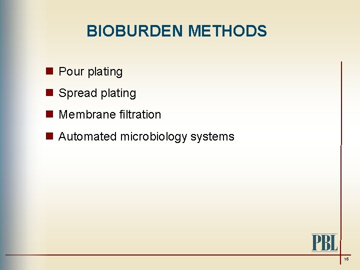 BIOBURDEN METHODS n Pour plating n Spread plating n Membrane filtration n Automated microbiology