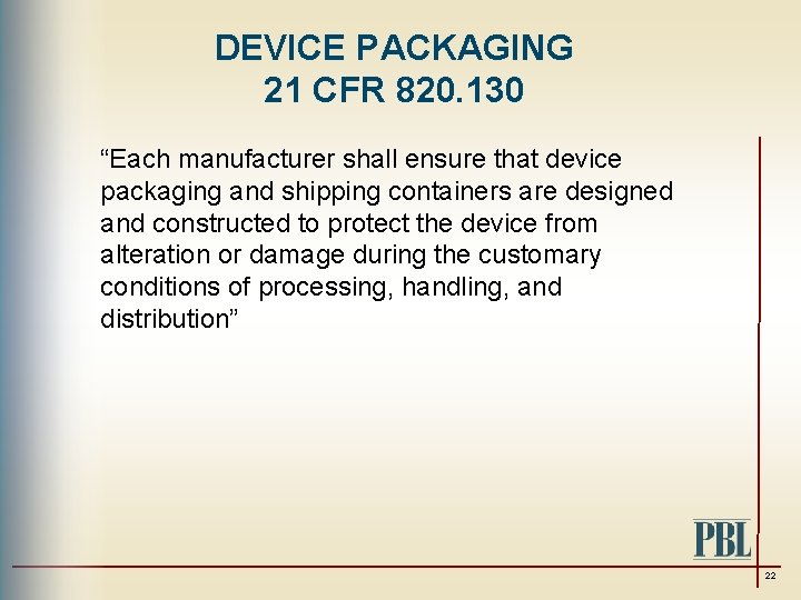 DEVICE PACKAGING 21 CFR 820. 130 “Each manufacturer shall ensure that device packaging and