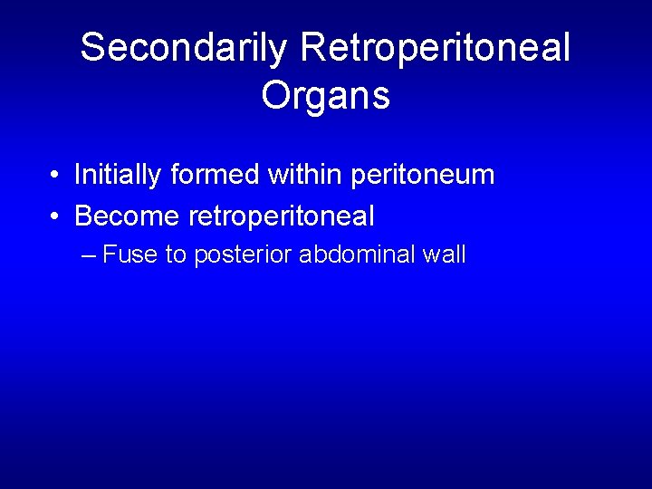 Secondarily Retroperitoneal Organs • Initially formed within peritoneum • Become retroperitoneal – Fuse to