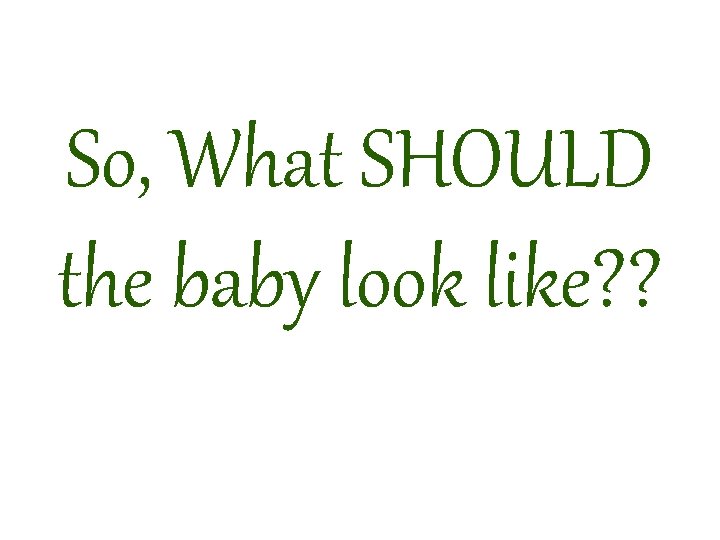 So, What SHOULD the baby look like? ? 