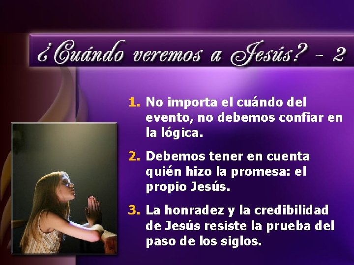 1. No importa el cuándo del evento, no debemos confiar en la lógica. 2.